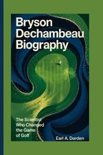 Bryson Dechambeau Biography: The Scientist Who Changed the Game of Golf