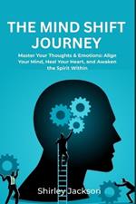 The Mind Shift Journey: Master Your Thoughts & Emotions: Align Your Mind, Heal Your Heart, and Awaken the Spirit Within