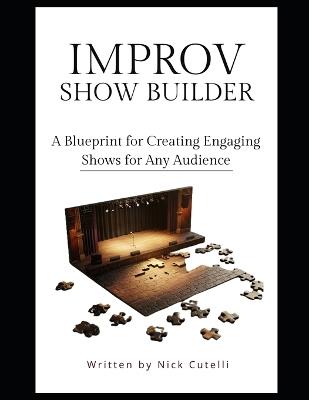 The Improv Show Builder A Blueprint for creating engaging shows for any audience - Nick Cutelli - cover