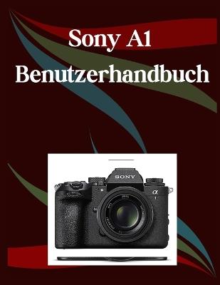 Sony A1 II Benutzerhandbuch: Ein Schritt-für-Schritt-Handbuch für Anfänger und Fortgeschrittene, das wichtige Kamerafunktionen, kreative Techniken, Tipps, Tricks und mühelose Videofähigkeiten abdeckt - Jade Morley - cover