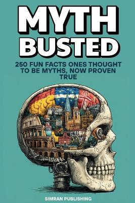 Myth Busted: 250 Fun Facts Once Thought to Be Myths, Now Proven True - Simran Publishing - cover
