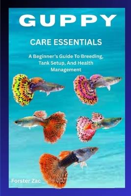 Guppy Care Essentials: A Beginner's Guide To Breeding, Tank Setup, And Health Management - Forster Zac - cover