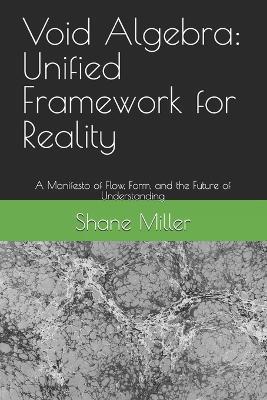 Void Algebra: Unified Framework for Reality: A Manifesto of Flow, Form, and the Future of Understanding - Shane William Miller - cover