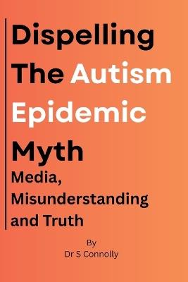 Dispelling the Autism Epidemic Myth: Media, Misunderstanding and Truth. - Stephen Connolly - cover