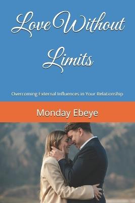 Love Without Limits: Overcoming External Influences in Your Relationship - Monday Ebeye - cover