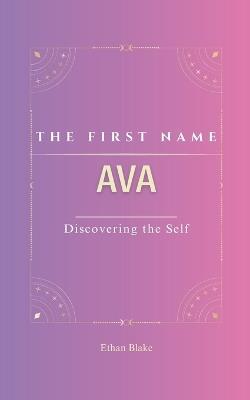 Ava: The Name Ava Psychogenealogy Origin & Etymology A Unique GIFT Book The Impact of the Name on Your Destiny, Its Lucky Charms, and Symbols. Rediscover this transgenerational name, carrying with it a rich history. - Ethan Blake - cover