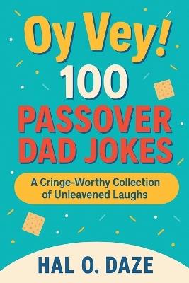 Oy Vey! 100 Passover Dad Jokes: A Cringe-Worthy Collection of Unleavened Laughs - Hal O Daze - cover