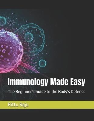 Immunology Made Easy: The Beginner's Guide to the Body's Defense - Rittu Sara Raju - cover