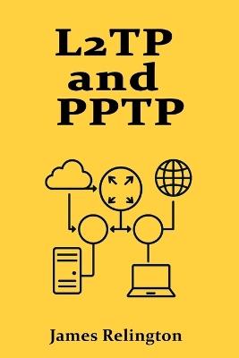 L2TP and PPTP: VPN Protocols and Their Modern Use Cases - James Relington - cover