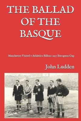 The Ballad of the Basque: Manchester United v Athletico Bilbao: 1957 European Cup - John Ludden - cover