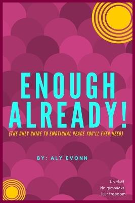 Enough Already!: (The Only Guide to Emotional Peace You'll Ever Need) - Aly Evonn - cover