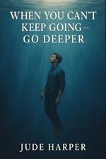 When You Can't Keep Going - Go Deeper: If you're burned out, unraveling, or silently tired of pretending you're fine - read this.