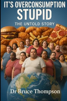 It's Overconsumption Stupid: The Untold Story - Bruce Thompson - cover