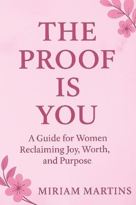 The Proof Is You: A Guide for Women Reclaiming Joy, Worth, and Purpose - Miriam Martins - cover