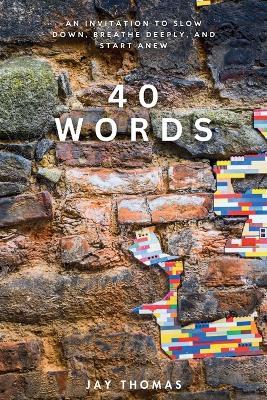 40 Words: An Invitation to Slow Down, Breathe Deeply, and Start Anew - Jay Thomas - cover