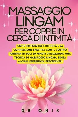 Massaggio Lingam Per Coppie in Cerca Di Intimità: Come rafforzare l'intimità e la connessione emotiva con il vostro partner in soli 20 minuti utilizzando una tecnica di massaggio Lingam, senza alcuna - Onix - cover
