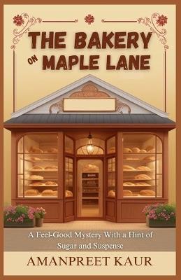 The Bakery on Maple Lane: A Feel-Good Mystery With a Hint of Sugar and Suspense: A Relaxing Fiction Novel for All Ages - Amanpreet Kaur - cover