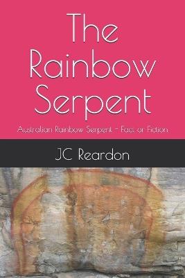 The Rainbow Serpent: Australian Rainbow Serpent - Fact or Fiction - Jc Reardon - cover