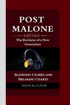 Post Malone: The Rockstar of a New Generation Blending Genres and Breaking Charts. - Jason M Oliver - cover