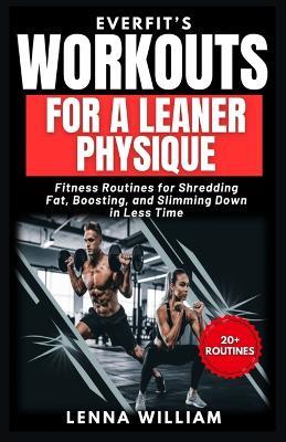 EverFit's Workouts for A Leaner Physique: Fitness Routines for Shredding Fat, Boosting, and Slimming Down in Less Time - Lenna William - cover