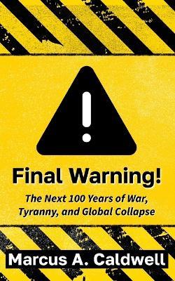 Final Warning: Predicting the Next Hundred Years of War and Economic Ruin: A Chilling Prediction for the Future - Marcus Caldwell - cover