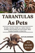 Tarantulas as Pets: Breeding, Selecting, Health Care, Habitat, Behavior, Handling And Everything You Need To Know About Keeping Tarantulas As Home Pets.