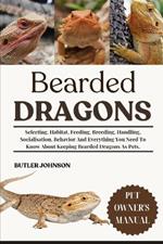 Bearded Dragons: Selecting, Habitat, Feeding, Breeding, Handling, Socialisation, Behavior And Everything You Need To Know About Keeping Bearded Dragons As Pets.