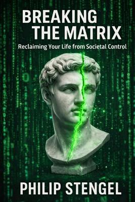 Breaking the Matrix: Reclaiming Your Life from Societal Control - Philip Stengel - cover