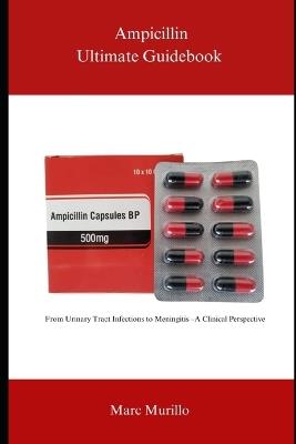 Ampicillin Ultimate Guidebook: From Urinary Tract Infections to Meningitis - A Clinical Perspective - Marc Murillo - cover