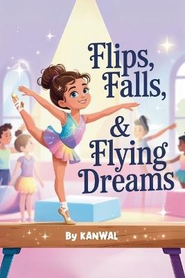 Flips, Falls & Flying Dreams: An Uplifting Gymnastics Story of Courage, Confidence, and Sparkle for Young Girls - Kanwal Naseem - cover