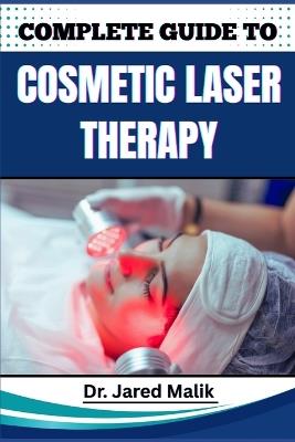 Complete Guide to Cosmetic Laser Therapy: Master Non-Invasive Skin Rejuvenation Techniques, Anti-Aging Innovations, And Advanced Aesthetic Solutions For Healthier, Radiant Complexions - Jared Malik - cover