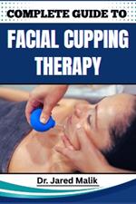 Complete Guide to Facial Cupping Therapy: Unlock The Secrets To Youthful Skin, Reduce Wrinkles, And Improve Circulation With Natural, Non-Invasive Techniques For Radiant Facial Rejuvenation