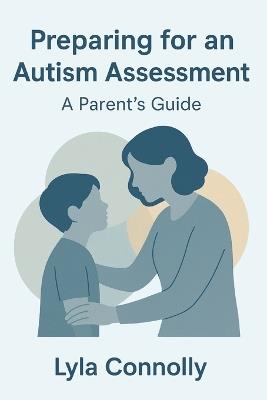 Preparing for an Autism Assessment: A Parent's Guide - Lyla Connolly - cover