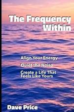 The Frequency Within: Align Your Energy, Quiet the Noise, and Create a Life That Feels Like Yours