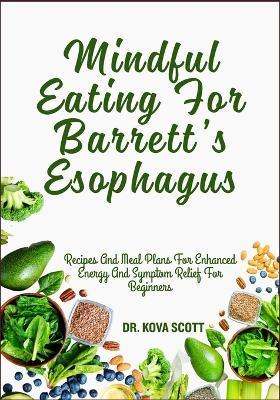 Mindful Eating For Barrett's Esophagus: Recipes And Meal Plans For Enhanced Energy And Symptom Relief For Beginners - Kova Scott - cover