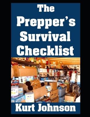 The Prepper's Survival Checklist: A Complete List of Everything You Need To Outlast A Month Long Disaster - Kurt Johnson - cover