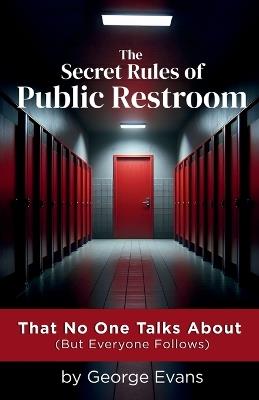 The Secret Rules of Public Restroom: A Hilariously Honest Guide to the Unspoken Bathroom Code We All Know (But Never Admit) - George Evans - cover