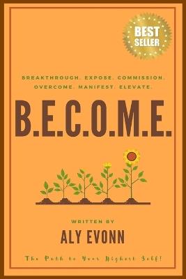 B.E.C.O.M.E.: Breakthrough. Expose. Commission. Overcome. Manifest. Elevate. - The Path to Your Highest Self - Aly Evonn - cover
