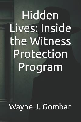Hidden Lives: Inside the Witness Protection Program - Wayne Joseph Gombar - cover