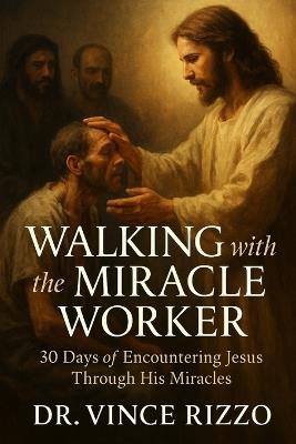 Walking with the Miracle Worker: 30 Days of Encountering Jesus Through His Miracles: - Vince Rizzo - cover
