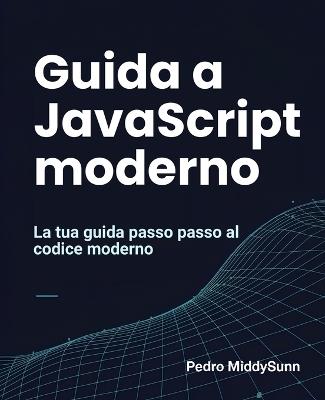 Guida a JavaScript moderno: La tua guida passo passo al codice moderno - Pedro Middysunn - cover