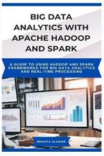 Big Data Analytics with Apache Hadoop and Spark: A guide to using Hadoop and Spark frameworks for big data analytics and real-time processing