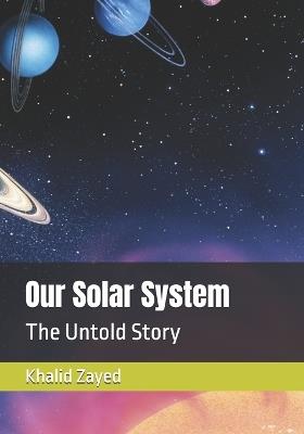 Our Solar System: The Untold Story - Khalid Zayed - cover