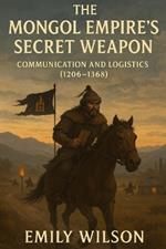 The Mongol Empire's Secret Weapon: Communication and Logistics (1206-1368)
