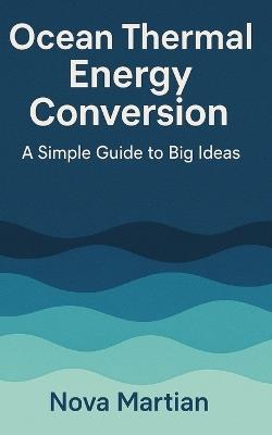 Ocean Thermal Energy Conversion: A Simple Guide to Big Ideas - Nova Martian - cover