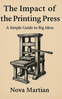 The Impact of the Printing Press: A Simple Guide to Big Ideas - Nova Martian - cover