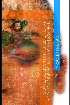 The Avatar Within: Designing Your Mythic Self in an Age of Chaos - Joseph Crown - cover