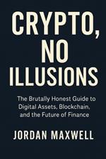 Crypto, No Illusions: The Brutally Honest Guide to Digital Assets, Blockchain, and the Future of Finance