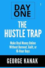 The Hustle Trap Day One Series Volume 1: Make Real Money Online Without Burning Out, Guilt, or 16 hours Day