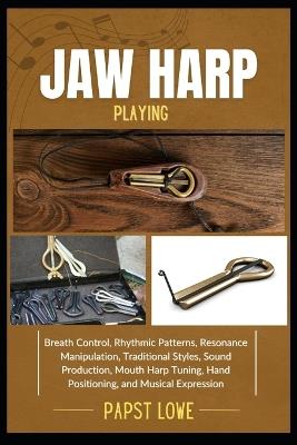 Jaw Harp Playing: Breath Control, Rhythmic Patterns, Resonance Manipulation, Traditional Styles, Sound Production, Mouth Harp Tuning, Hand Positioning, and Musical Expression - Papst Lowe - cover